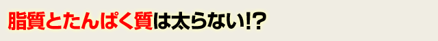 脂質とたんぱく質は太らない ! ?